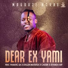 Mduduzi Ncube – Dear Ex Yami ft. Fanatic SA, Stallin Matsitsa, Caeser & Ayanda Art