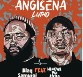 Blaq Samurai – Angisena Lutho (feat. Hlokwa Wa Afrika)