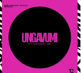 Mbuzinian Child & Zenke – Ungavumi (feat. Natasha MD)
