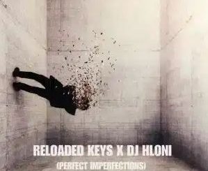 Reloaded Keys – Perfect Impefections ft DJ Hloni